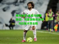 蜂鸟电竞:皇家马德里出征！马塞洛助攻进球，马拉加大获全胜