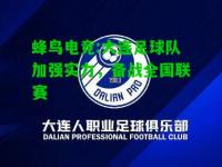 蜂鸟电竞:大连足球队加强实力，备战全国联赛