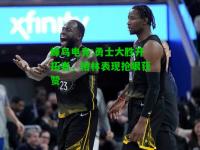 蜂鸟电竞:勇士大胜开拓者，格林表现抢眼获赞