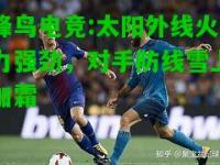 蜂鸟电竞:太阳外线火力强劲，对手防线雪上加霜