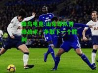 蜂鸟电竞:山东球队苦修战术，争取下一个胜利