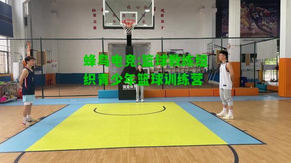 蜂鸟电竞:篮球教练组织青少年篮球训练营