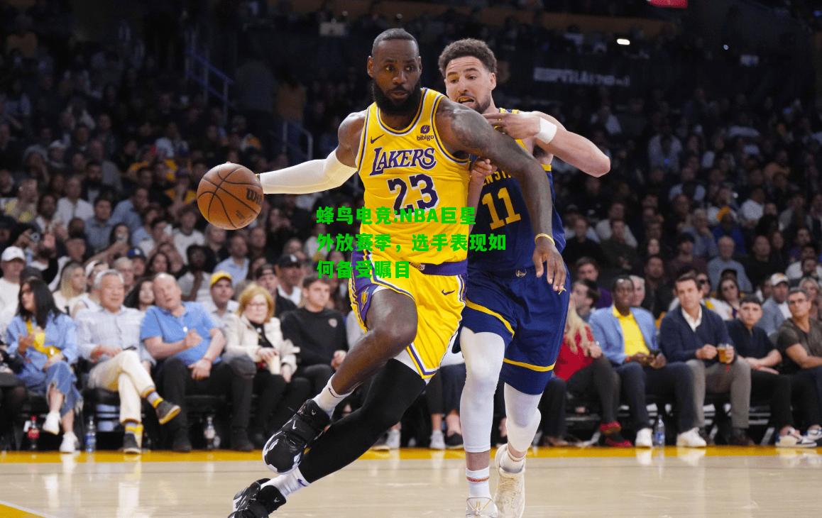 蜂鸟电竞:NBA巨星外放赛季，选手表现如何备受瞩目