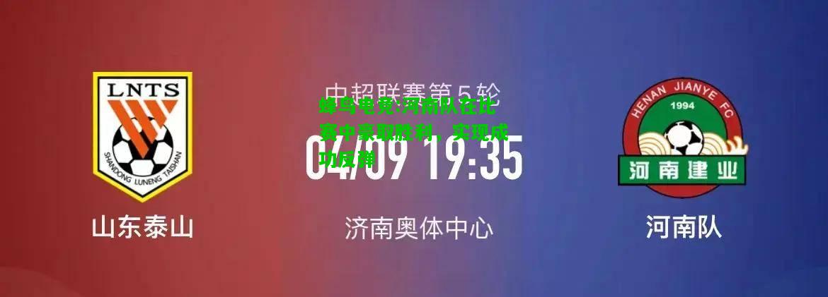 蜂鸟电竞:河南队在比赛中豪取胜利，实现成功反弹