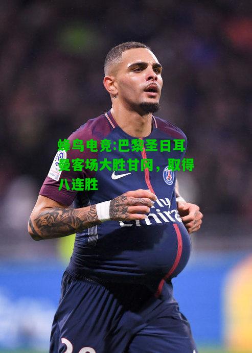 蜂鸟电竞:巴黎圣日耳曼客场大胜甘冈，取得八连胜