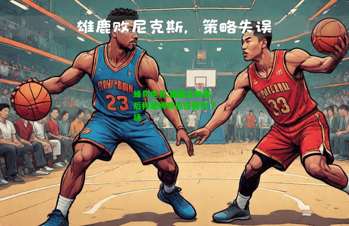 蜂鸟电竞:雄鹿主帅赛后称詹姆斯应该被罚下场