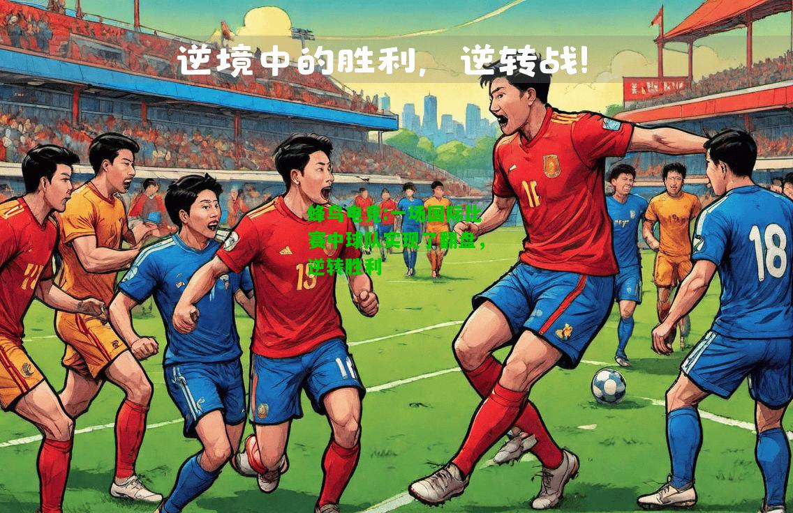 蜂鸟电竞:一场国际比赛中球队实现了翻盘，逆转胜利