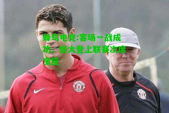 蜂鸟电竞:客场一战成功，恒大登上联赛次席宝座