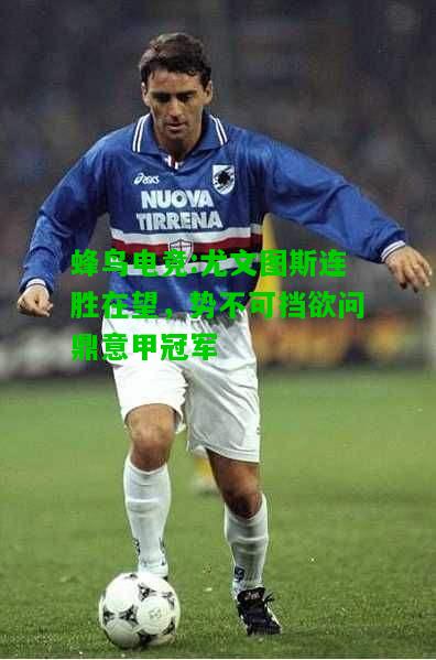 蜂鸟电竞:尤文图斯连胜在望，势不可挡欲问鼎意甲冠军