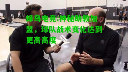 蜂鸟电竞:神秘助教加盟，球队战术变化达到更高高度