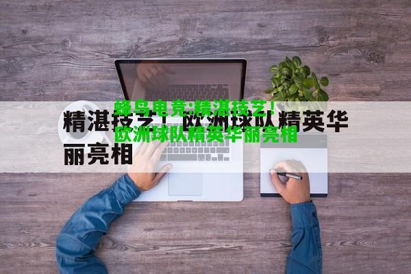 蜂鸟电竞:精湛技艺！欧洲球队精英华丽亮相