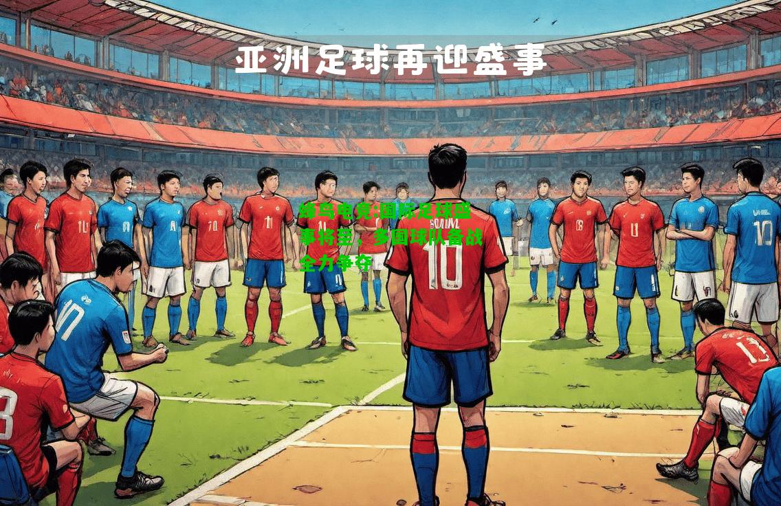 蜂鸟电竞:国际足球盛事将至，多国球队备战全力争夺