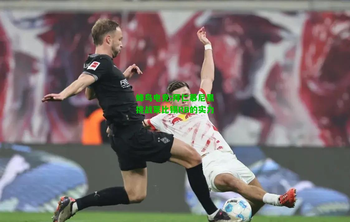 蜂鸟电竞:拜仁慕尼黑挑战莱比锡RB的实力