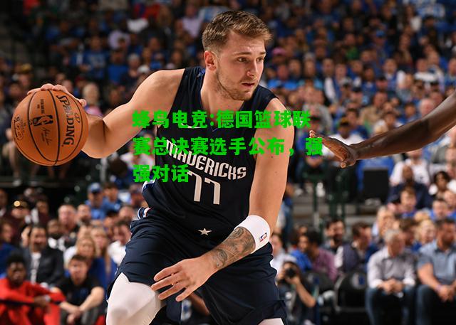 蜂鸟电竞:德国篮球联赛总决赛选手公布，强强对话