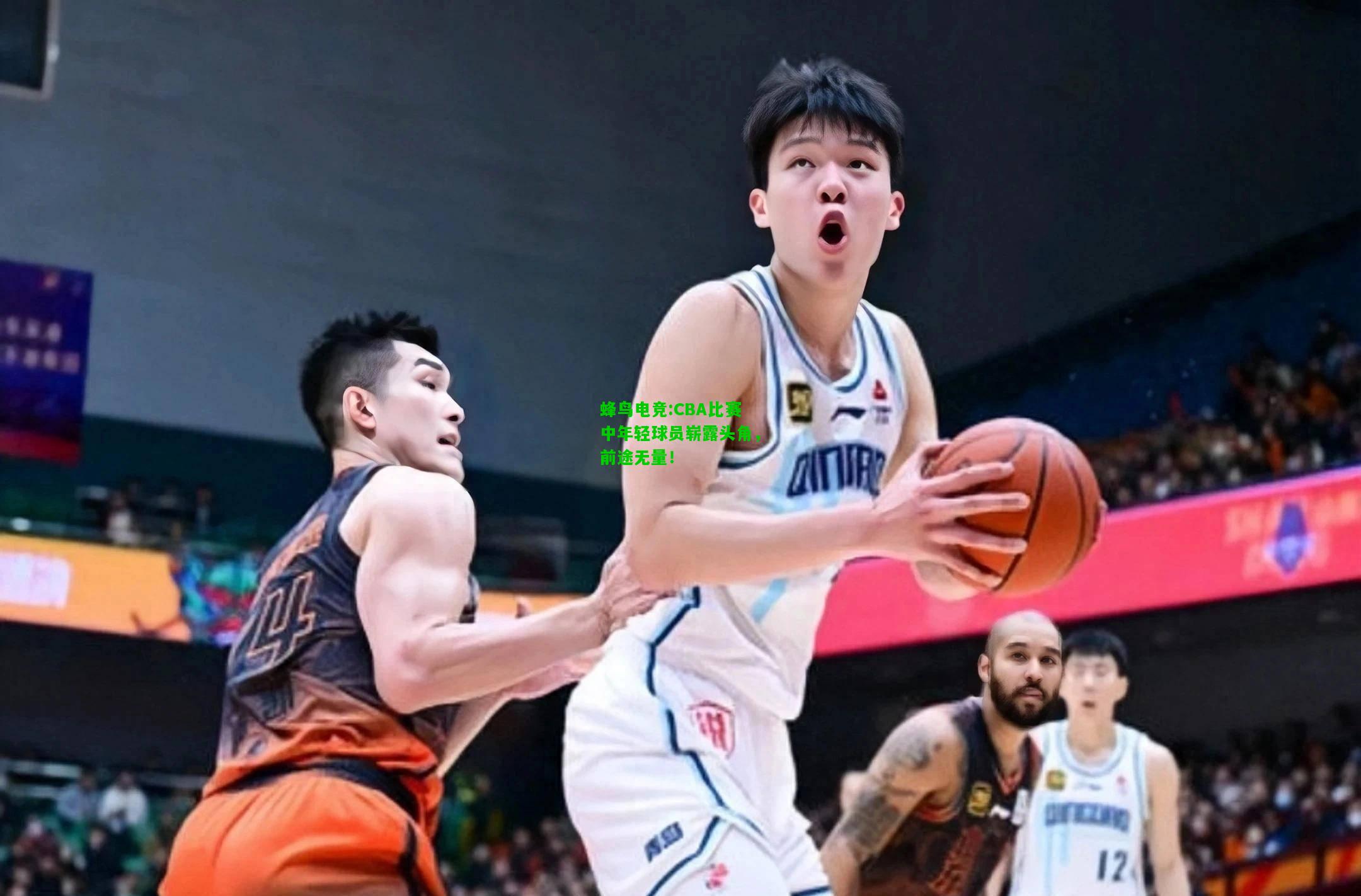 蜂鸟电竞:CBA比赛中年轻球员崭露头角，前途无量！