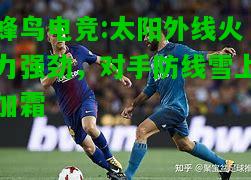 蜂鸟电竞:太阳外线火力强劲，对手防线雪上加霜