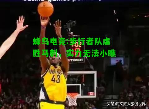 蜂鸟电竞:步行者队虐胜马刺，实力无法小瞧