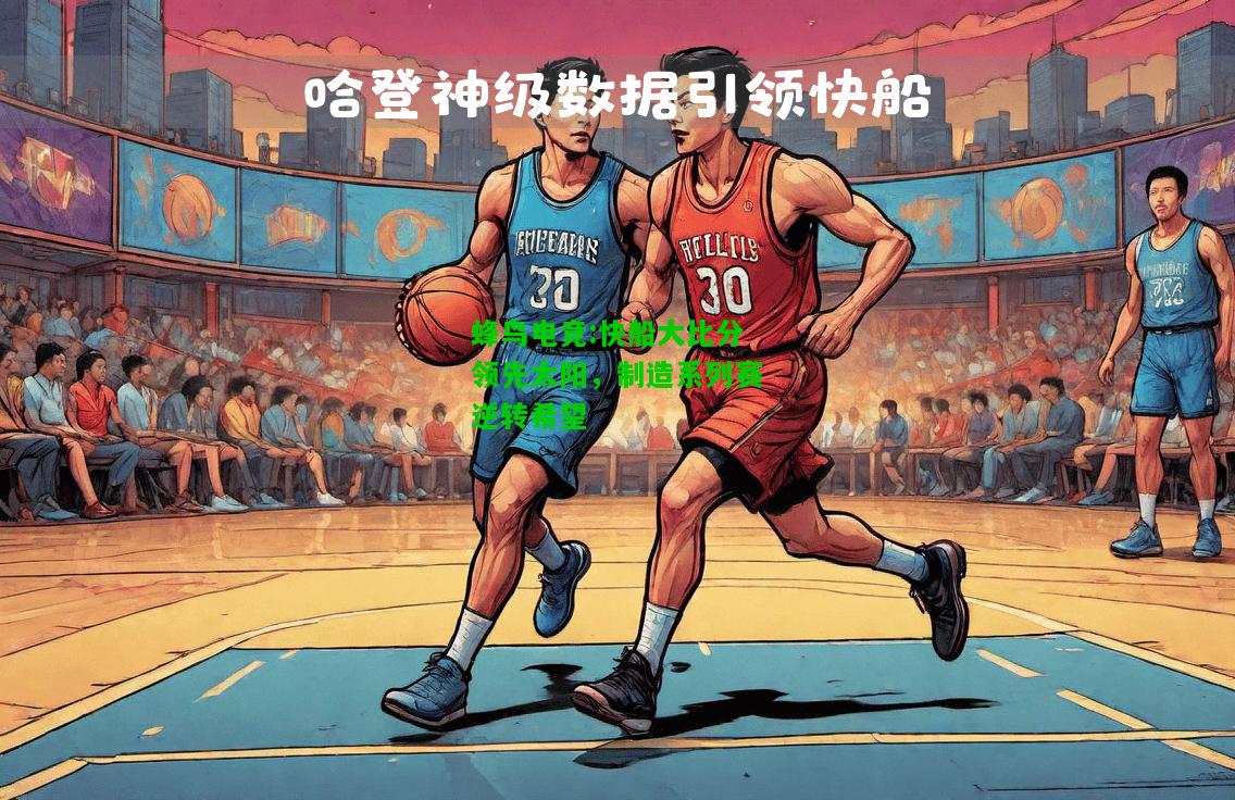 蜂鸟电竞:快船大比分领先太阳，制造系列赛逆转希望