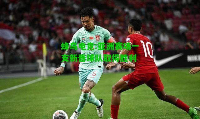 蜂鸟电竞:亚洲赛场一支新晋球队取得胜利