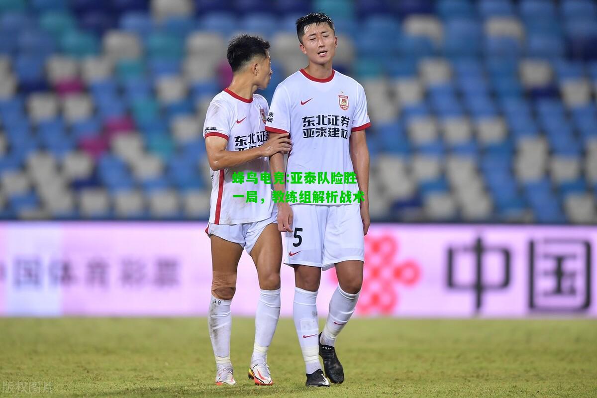 蜂鸟电竞:亚泰队险胜一局，教练组解析战术