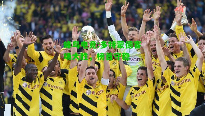 蜂鸟电竞:多特蒙德客场大胜，榜首守稳
