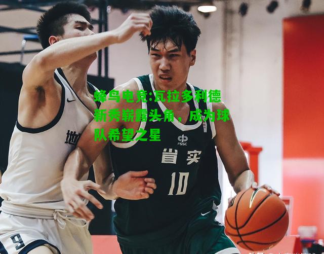 蜂鸟电竞:瓦拉多利德新秀崭露头角，成为球队希望之星