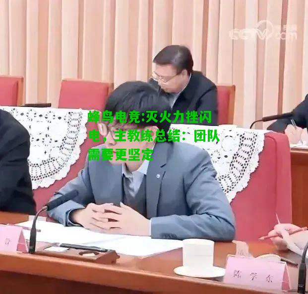 蜂鸟电竞:灭火力挫闪电，主教练总结：团队需要更坚定