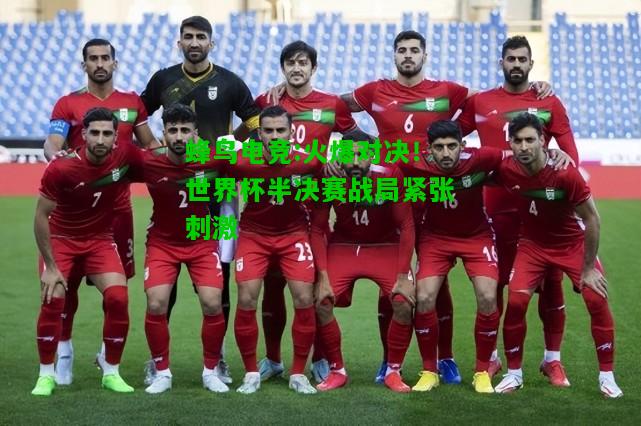 蜂鸟电竞:火爆对决！世界杯半决赛战局紧张刺激
